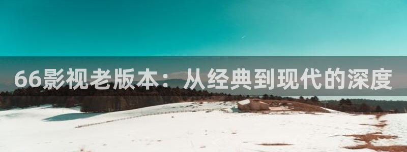 熟妇69视频：66影视老版本：从经典到现代的深度