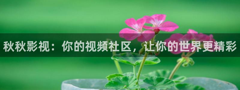 69视频在线播放：秋秋影视：你的视频社区，让你的世界更精彩